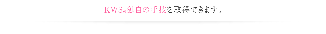 KWS®独自の手技を取得できます。