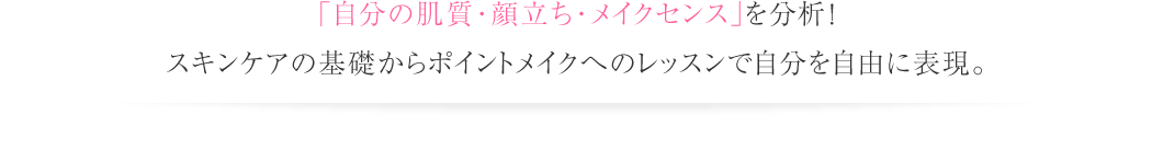 「自分の肌質・顔立ち・メイクセンス」を分析！スキンケアの基礎からポイントメイクへのレッスンで自分を自由に表現。