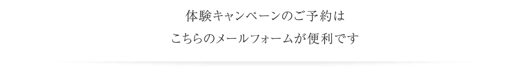 体験キャンペーンのご予約はこちらのメールフォームが便利です